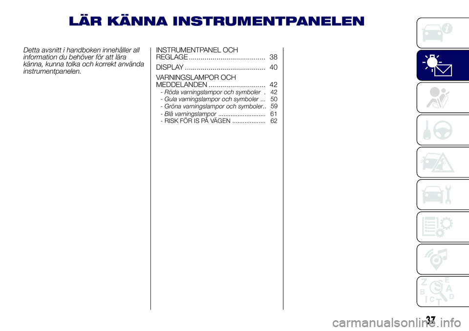 Lancia Ypsilon 2020  Drift- och underhållshandbok (in Swedish) LÄR KÄNNA INSTRUMENTPANELEN
Detta avsnitt i handboken innehåller all
information du behöver för att lära
känna, kunna tolka och korrekt använda
instrumentpanelen.INSTRUMENTPANEL OCH
REGLAGE ..