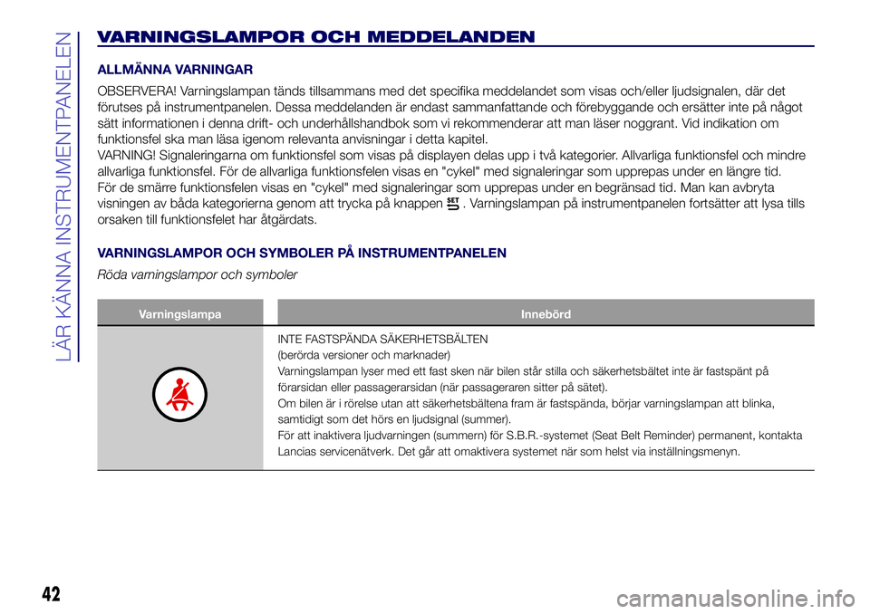 Lancia Ypsilon 2016  Drift- och underhållshandbok (in Swedish) VARNINGSLAMPOR OCH MEDDELANDEN
ALLMÄNNA VARNINGAR
OBSERVERA! Varningslampan tänds tillsammans med det specifika meddelandet som visas och/eller ljudsignalen, där det
förutses på instrumentpanelen