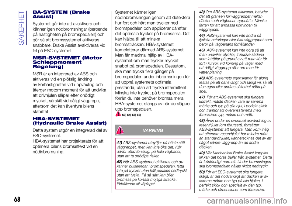 Lancia Ypsilon 2019 Drift- och underhållshandbok (in Swedish) BA-SYSTEM (Brake
Assist)
Systemet går inte att avaktivera och
känner igen nödbromsningar (beroende
på hastigheten på bromspedalen) och
gör så att bromssystemet aktiveras
snabbare. Brake Assist Lancia Ypsilon 2019 Drift- och underhållshandbok (in Swedish) BA-SYSTEM (Brake
Assist)
Systemet går inte att avaktivera och
känner igen nödbromsningar (beroende
på hastigheten på bromspedalen) och
gör så att bromssystemet aktiveras
snabbare. Brake Assist