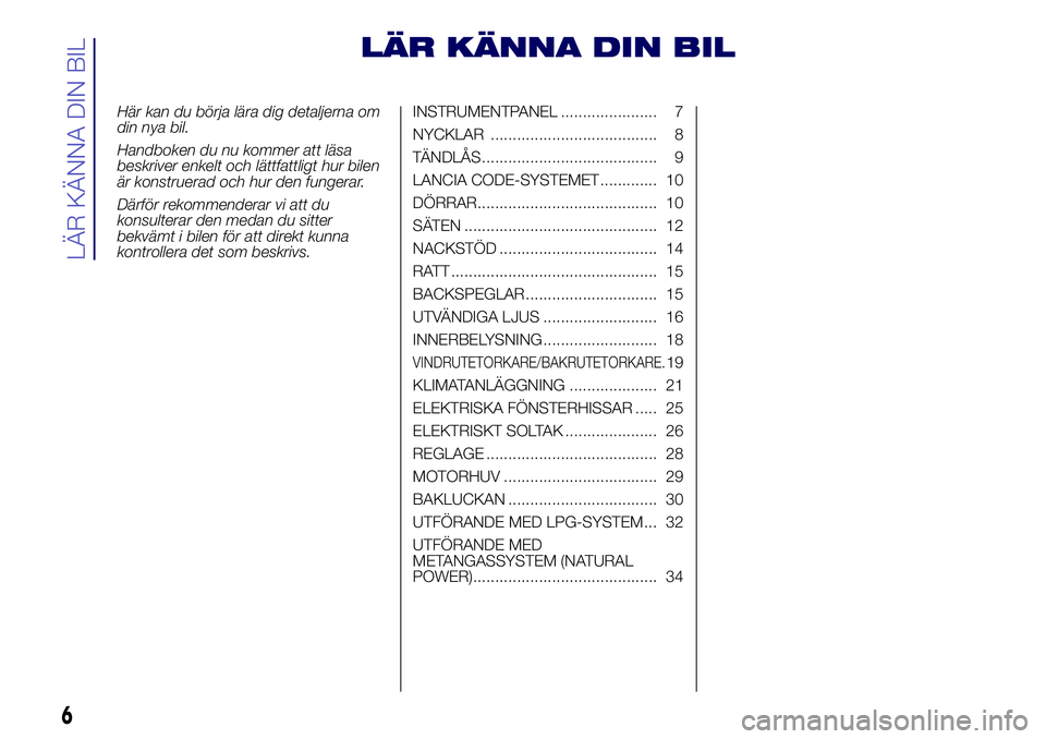 Lancia Ypsilon 2017  Drift- och underhållshandbok (in Swedish) LÄR KÄNNA DIN BIL
Här kan du börja lära dig detaljerna om
din nya bil.
Handboken du nu kommer att läsa
beskriver enkelt och lättfattligt hur bilen
är konstruerad och hur den fungerar.
Därför