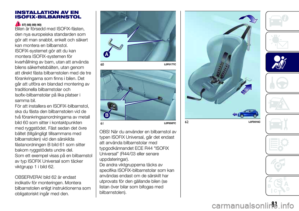 Lancia Ypsilon 2021 Drift- och underhållshandbok (in Swedish) INSTALLATION AV EN
ISOFIX-BILBARNSTOL
87) 88) 89) 90)Bilen är försedd med ISOFIX-fästen,
den nya europeiska standarden som
gör att man snabbt, enkelt och säkert
kan montera en bilbarnstol.
ISOFIX Lancia Ypsilon 2021 Drift- och underhållshandbok (in Swedish) INSTALLATION AV EN
ISOFIX-BILBARNSTOL
87) 88) 89) 90)Bilen är försedd med ISOFIX-fästen,
den nya europeiska standarden som
gör att man snabbt, enkelt och säkert
kan montera en bilbarnstol.
ISOFIX
