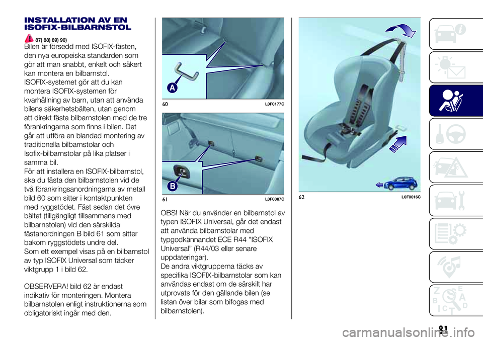 Lancia Ypsilon 2020  Drift- och underhållshandbok (in Swedish) INSTALLATION AV EN
ISOFIX-BILBARNSTOL
87) 88) 89) 90)Bilen är försedd med ISOFIX-fästen,
den nya europeiska standarden som
gör att man snabbt, enkelt och säkert
kan montera en bilbarnstol.
ISOFIX