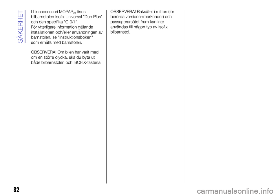 Lancia Ypsilon 2020  Drift- och underhållshandbok (in Swedish) OBSERVERA! Baksätet i mitten (för
berörda versioner/marknader) och
passagerarsätet fram kan inte
användas till någon typ av Isofix
bilbarnstol.
82
SÄKERHET
I Lineaccessori MOPAR®finns
bilbarns