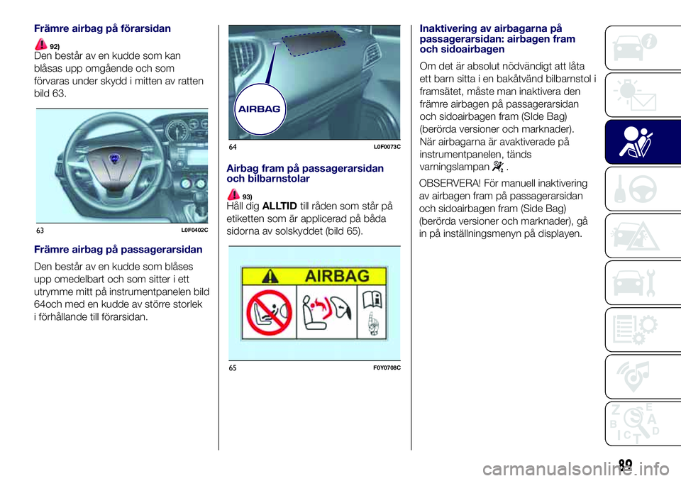 Lancia Ypsilon 2021 Drift- och underhållshandbok (in Swedish) Främre airbag på förarsidan
92)Den består av en kudde som kan
blåsas upp omgående och som
förvaras under skydd i mitten av ratten
bild 63.
Främre airbag på passagerarsidan
Den består av en k Lancia Ypsilon 2021 Drift- och underhållshandbok (in Swedish) Främre airbag på förarsidan
92)Den består av en kudde som kan
blåsas upp omgående och som
förvaras under skydd i mitten av ratten
bild 63.
Främre airbag på passagerarsidan
Den består av en k