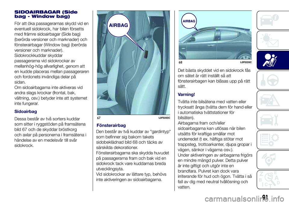 Lancia Ypsilon 2018  Drift- och underhållshandbok (in Swedish) SIDOAIRBAGAR (Side
bag - Window bag)
För att öka passagerarnas skydd vid en
eventuell sidokrock, har bilen försetts
med främre sidoairbagar (Side bag)
(berörda versioner och marknader) och
fönst