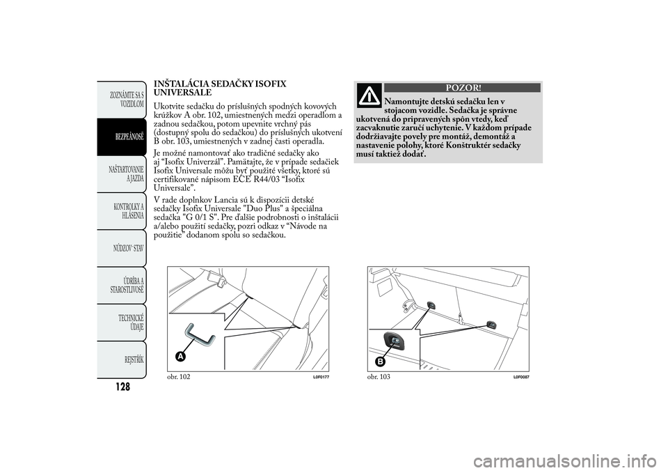 Lancia Ypsilon 2011 Drift- och underhållshandbok (in Swedish) INŠTALÁCIA SEDAČKY ISOFIX
UNIVERSALE
Ukotvite sedačku do príslušných spodných kovových
krúžkov A obr. 102, umiestnených medzi operadlom a
zadnou sedačkou, potom upevnite vrchný pás
(dos Lancia Ypsilon 2011 Drift- och underhållshandbok (in Swedish) INŠTALÁCIA SEDAČKY ISOFIX
UNIVERSALE
Ukotvite sedačku do príslušných spodných kovových
krúžkov A obr. 102, umiestnených medzi operadlom a
zadnou sedačkou, potom upevnite vrchný pás
(dos