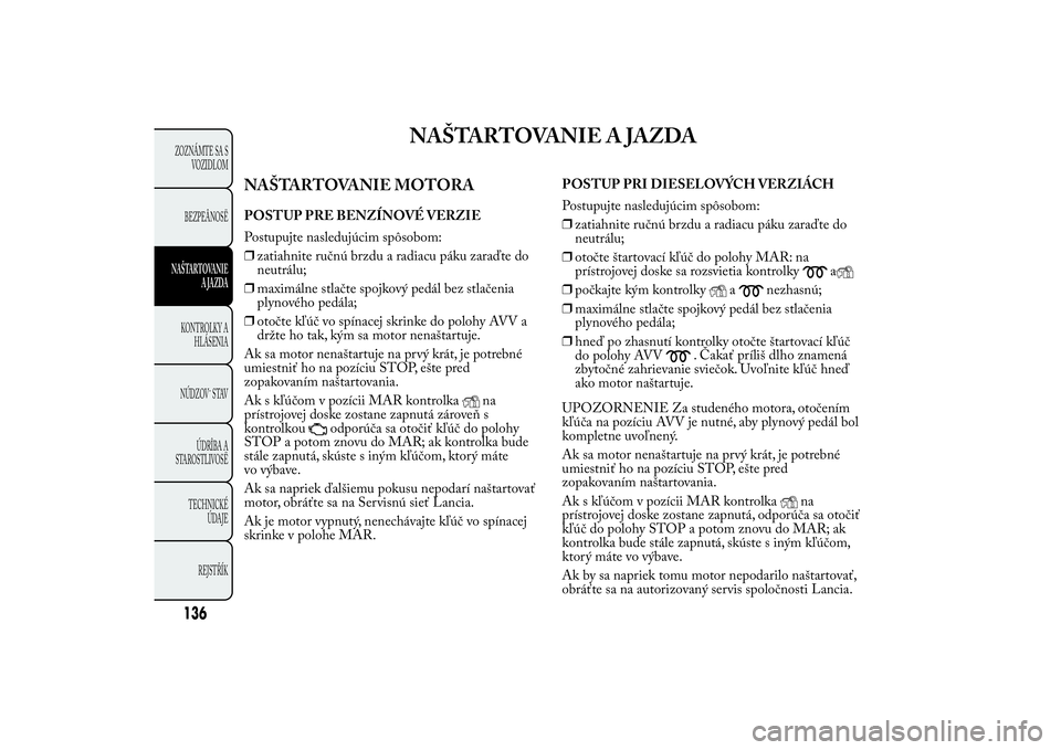 Lancia Ypsilon 2011 Drift- och underhållshandbok (in Swedish) NAŠTARTOVANIE A JAZDA
NAŠTARTOVANIE MOTORAPOSTUP PRE BENZÍNOVÉ VERZIE
Postupujte nasledujúcim spôsobom:
❒zatiahnite ručnú brzdu a radiacu páku zaraďte do
neutrálu;
❒maximálne stlačte Lancia Ypsilon 2011 Drift- och underhållshandbok (in Swedish) NAŠTARTOVANIE A JAZDA
NAŠTARTOVANIE MOTORAPOSTUP PRE BENZÍNOVÉ VERZIE
Postupujte nasledujúcim spôsobom:
❒zatiahnite ručnú brzdu a radiacu páku zaraďte do
neutrálu;
❒maximálne stlačte