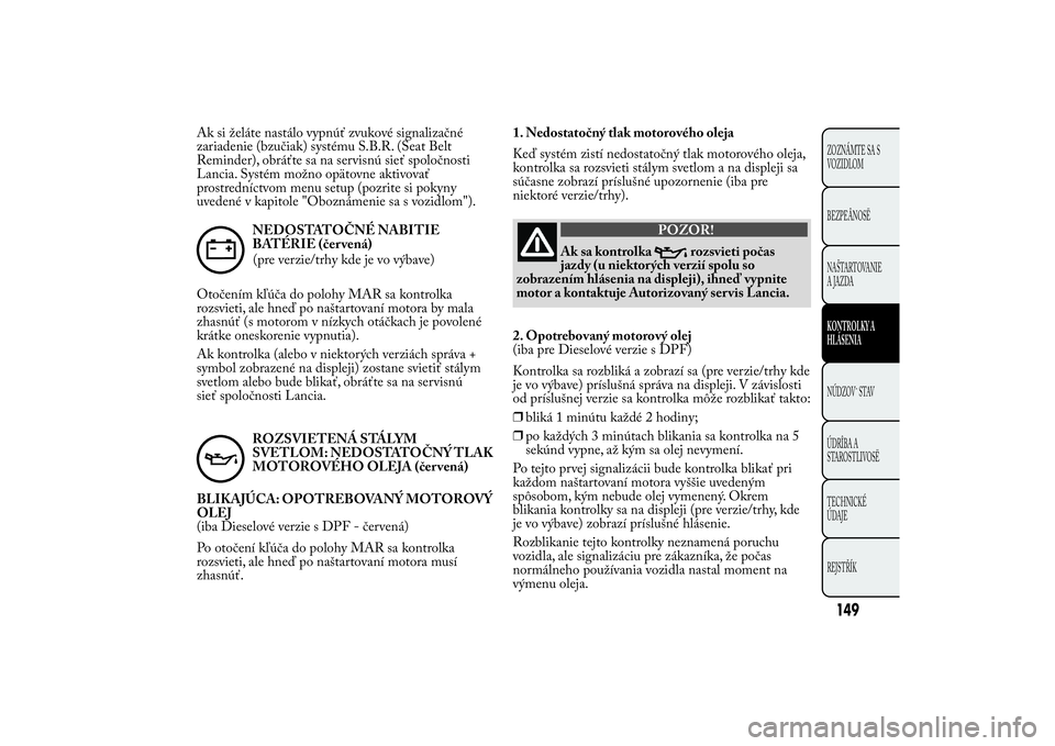 Lancia Ypsilon 2011 Drift- och underhållshandbok (in Swedish) Ak si želáte nastálo vypnúť zvukové signalizačné
zariadenie (bzučiak) systému S.B.R. (Seat Belt
Reminder), obráťte sa na servisnú sieť spoločnosti
Lancia. Systém možno opätovne aktiv Lancia Ypsilon 2011 Drift- och underhållshandbok (in Swedish) Ak si želáte nastálo vypnúť zvukové signalizačné
zariadenie (bzučiak) systému S.B.R. (Seat Belt
Reminder), obráťte sa na servisnú sieť spoločnosti
Lancia. Systém možno opätovne aktiv
