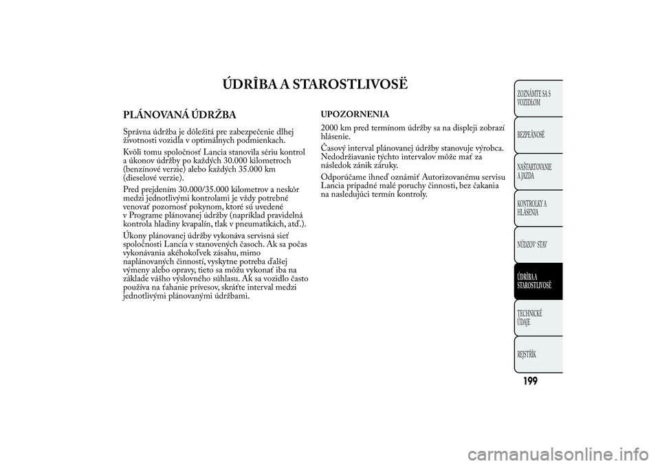 Lancia Ypsilon 2011 Drift- och underhållshandbok (in Swedish) ÚDRÎBA A STAROSTLIVOSË
PLÁNOVANÁ ÚDRŽBASprávna údržba je dôležitá pre zabezpečenie dlhej
životnosti vozidla v optimálnych podmienkach.
Kvôli tomu spoločnosť Lancia stanovila sériu Lancia Ypsilon 2011 Drift- och underhållshandbok (in Swedish) ÚDRÎBA A STAROSTLIVOSË
PLÁNOVANÁ ÚDRŽBASprávna údržba je dôležitá pre zabezpečenie dlhej
životnosti vozidla v optimálnych podmienkach.
Kvôli tomu spoločnosť Lancia stanovila sériu