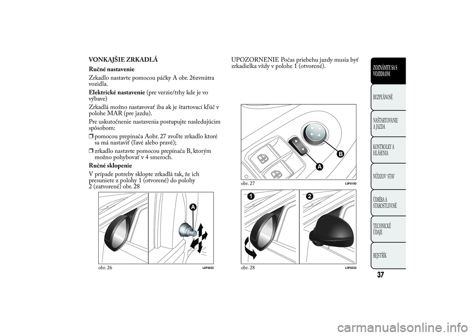 Lancia Ypsilon 2011 Drift- och underhållshandbok (in Swedish) VONKAJŠIE ZRKADLÁ
Ručné nastavenie
Zrkadlo nastavte pomocou páčky A obr. 26zvnútra
vozidla.
Elektrické nastavenie(pre verzie/trhy kde je vo
výbave)
Zrkadlá možno nastavovať iba ak je štar Lancia Ypsilon 2011 Drift- och underhållshandbok (in Swedish) VONKAJŠIE ZRKADLÁ
Ručné nastavenie
Zrkadlo nastavte pomocou páčky A obr. 26zvnútra
vozidla.
Elektrické nastavenie(pre verzie/trhy kde je vo
výbave)
Zrkadlá možno nastavovať iba ak je štar