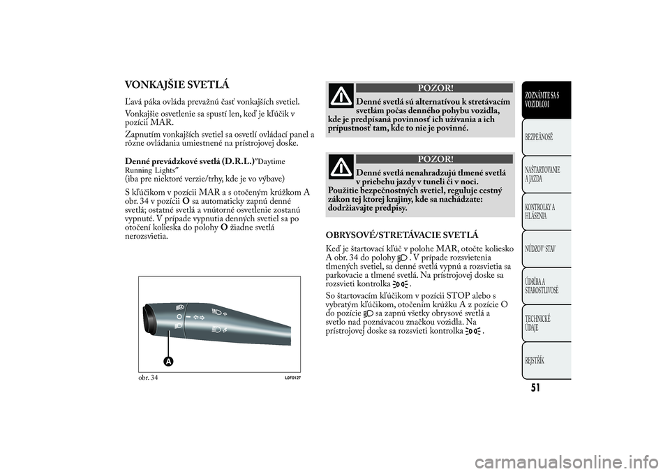 Lancia Ypsilon 2011 Drift- och underhållshandbok (in Swedish) VONKAJŠIE SVETLÁĽavá páka ovláda prevažnú časť vonkajších svetiel.
Vonkajšie osvetlenie sa spustí len, keď je kľúčik v
pozícii MAR.
Zapnutím vonkajších svetiel sa osvetlí ovlád Lancia Ypsilon 2011 Drift- och underhållshandbok (in Swedish) VONKAJŠIE SVETLÁĽavá páka ovláda prevažnú časť vonkajších svetiel.
Vonkajšie osvetlenie sa spustí len, keď je kľúčik v
pozícii MAR.
Zapnutím vonkajších svetiel sa osvetlí ovlád