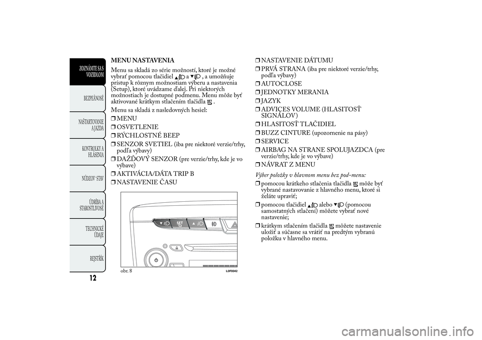 Lancia Ypsilon 2012 Drift- och underhållshandbok (in Swedish) MENU NASTAVENIA
Menu sa skladá zo série možností, ktoré je možné
vybrať pomocou tlačidiel
a
, a umožňuje
prístup k rôznym možnostiam výberu a nastavenia
(Setup), ktoré uvádzame ďalej Lancia Ypsilon 2012 Drift- och underhållshandbok (in Swedish) MENU NASTAVENIA
Menu sa skladá zo série možností, ktoré je možné
vybrať pomocou tlačidiel
a
, a umožňuje
prístup k rôznym možnostiam výberu a nastavenia
(Setup), ktoré uvádzame ďalej
