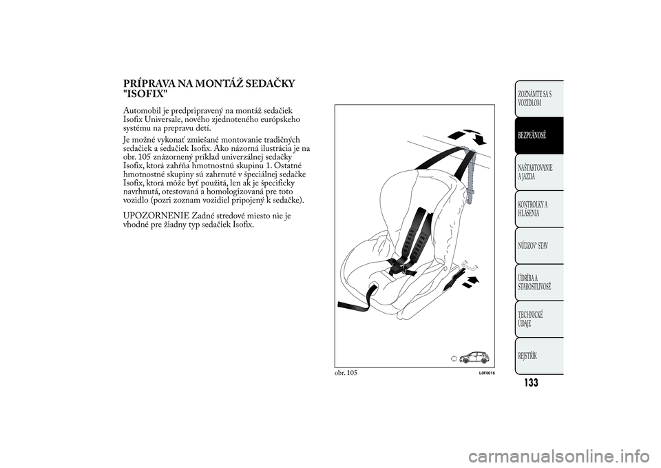 Lancia Ypsilon 2012  Drift- och underhållshandbok (in Swedish) PRÍPRAVA NA MONTÁŽ SEDAČKY
"ISOFIX"Automobil je predpripravený na montáž sedačiek
Isofix Universale, nového zjednoteného európskeho
systému na prepravu detí.
Je možné vykonať z