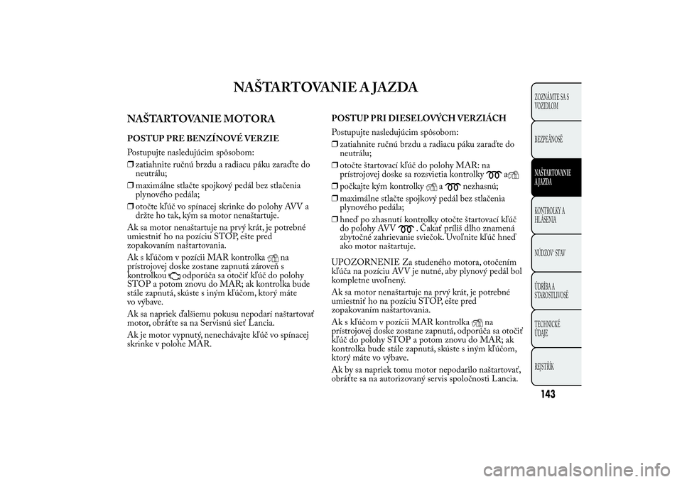 Lancia Ypsilon 2012 Drift- och underhållshandbok (in Swedish) NAŠTARTOVANIE A JAZDA
NAŠTARTOVANIE MOTORAPOSTUP PRE BENZÍNOVÉ VERZIE
Postupujte nasledujúcim spôsobom:
❒zatiahnite ručnú brzdu a radiacu páku zaraďte do
neutrálu;
❒maximálne stlačte Lancia Ypsilon 2012 Drift- och underhållshandbok (in Swedish) NAŠTARTOVANIE A JAZDA
NAŠTARTOVANIE MOTORAPOSTUP PRE BENZÍNOVÉ VERZIE
Postupujte nasledujúcim spôsobom:
❒zatiahnite ručnú brzdu a radiacu páku zaraďte do
neutrálu;
❒maximálne stlačte