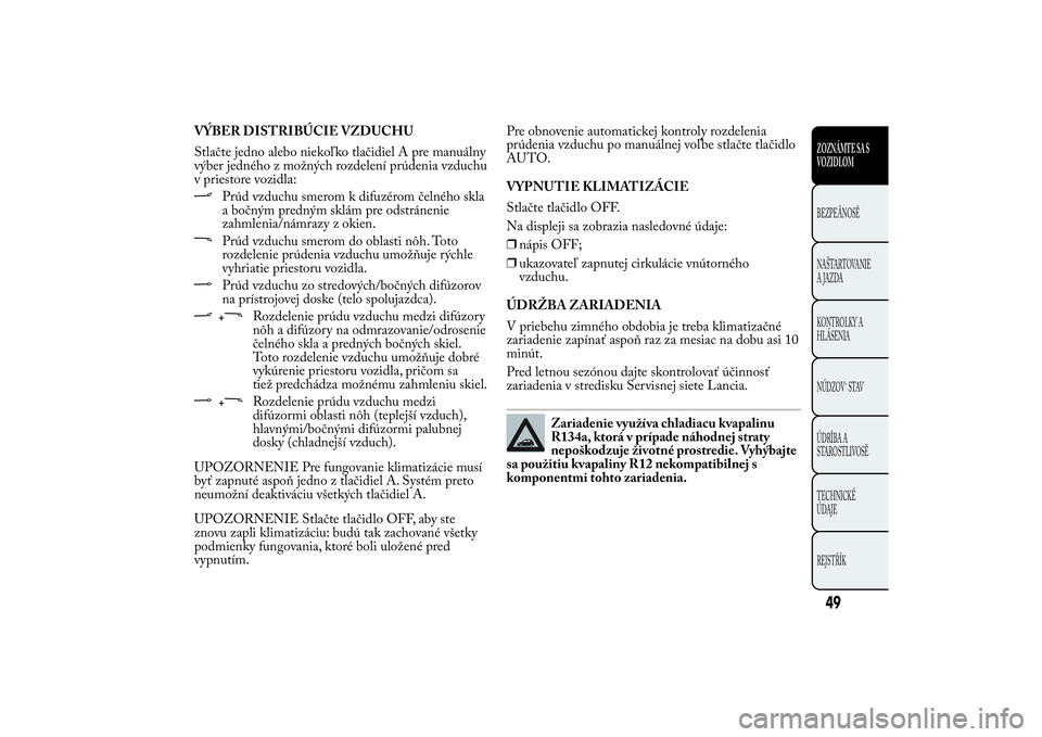 Lancia Ypsilon 2012  Drift- och underhållshandbok (in Swedish) VÝBER DISTRIBÚCIE VZDUCHU
Stlačte jedno alebo niekoľko tlačidiel A pre manuálny
výber jedného z možných rozdelení prúdenia vzduchu
v priestore vozidla:
Prúd vzduchu smerom k difuzérom č
