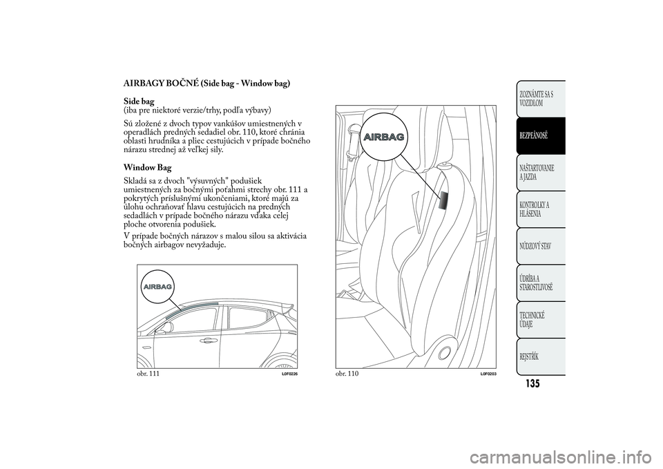Lancia Ypsilon 2014  Drift- och underhållshandbok (in Swedish) AIRBAGY BOČNÉ (Side bag - Window bag)
Side bag
(iba pre niektoré verzie/trhy, podľa výbavy)
Sú zložené z dvoch typov vankúšov umiestnených v
operadlách predných sedadiel obr. 110, ktoré 
