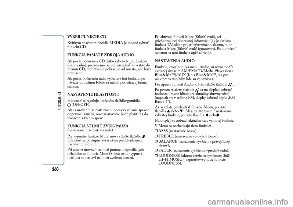Lancia Ypsilon 2014  Drift- och underhållshandbok (in Swedish) VÝBER FUNKCIE CD
Krátkym stlačením tlačidla MEDIA je možné vybrať
funkciu CD.
FUNKCIA PAMÄTE ZDROJA AUDIO
Ak počas počúvania CD disku vyberiete inú funkciu
(napr. rádio), prehrávanie sa