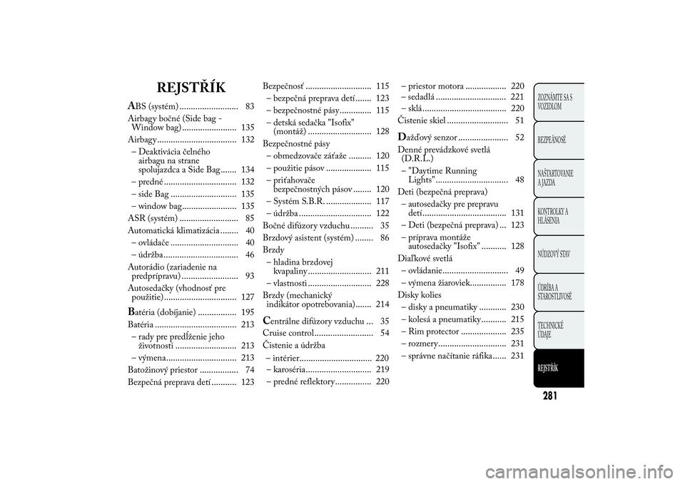 Lancia Ypsilon 2014  Drift- och underhållshandbok (in Swedish) REJSTŘÍK
ABS (systém) .......................... 83
Airbagy bočné (Side bag -
Window bag) ........................ 135
Airbagy ................................... 132
– Deaktivácia čelného
a