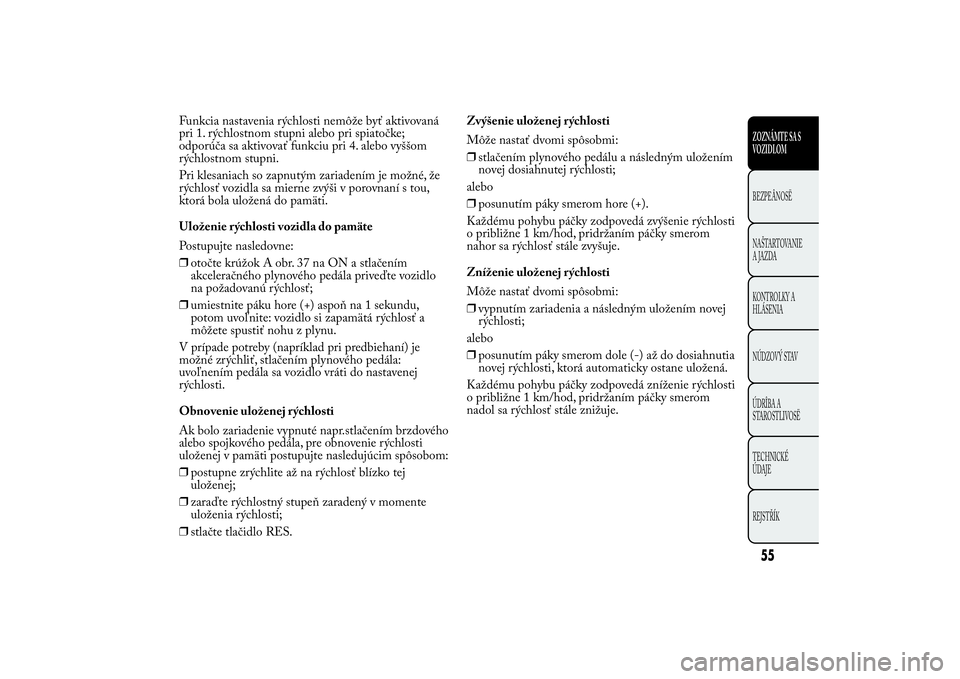 Lancia Ypsilon 2013 Drift- och underhållshandbok (in Swedish) Funkcia nastavenia rýchlosti nemôže byť aktivovaná
pri 1. rýchlostnom stupni alebo pri spiatočke;
odporúča sa aktivovať funkciu pri 4. alebo vyššom
rýchlostnom stupni.
Pri klesaniach so z Lancia Ypsilon 2013 Drift- och underhållshandbok (in Swedish) Funkcia nastavenia rýchlosti nemôže byť aktivovaná
pri 1. rýchlostnom stupni alebo pri spiatočke;
odporúča sa aktivovať funkciu pri 4. alebo vyššom
rýchlostnom stupni.
Pri klesaniach so z