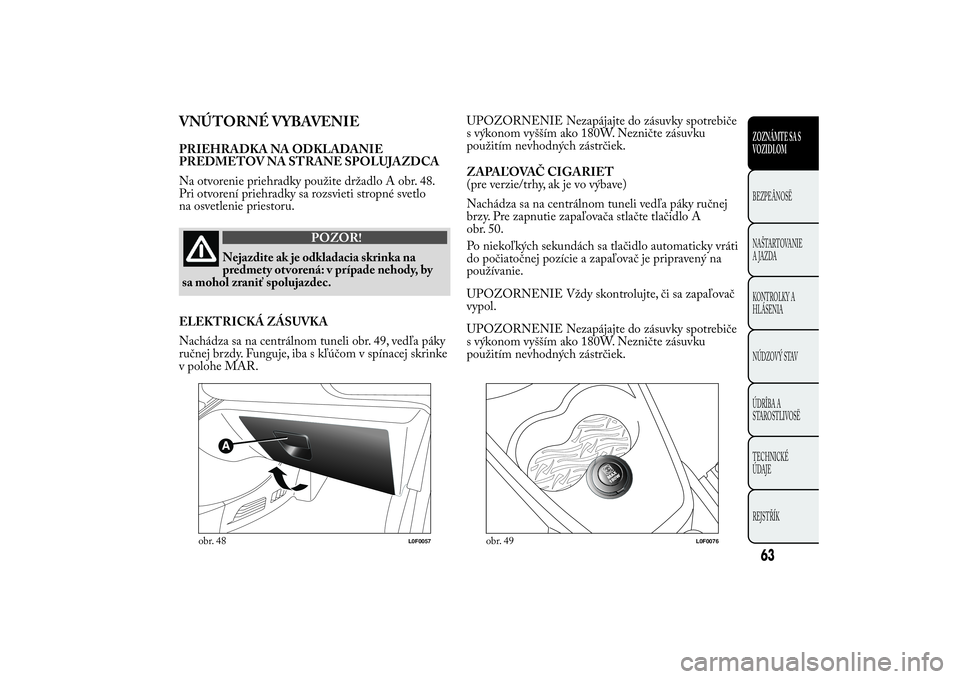 Lancia Ypsilon 2013 Drift- och underhållshandbok (in Swedish) VNÚTORNÉ VYBAVENIEPRIEHRADKA NA ODKLADANIE
PREDMETOV NA STRANE SPOLUJAZDCA
Na otvorenie priehradky použite držadlo A obr. 48.
Pri otvorení priehradky sa rozsvieti stropné svetlo
na osvetlenie pr Lancia Ypsilon 2013 Drift- och underhållshandbok (in Swedish) VNÚTORNÉ VYBAVENIEPRIEHRADKA NA ODKLADANIE
PREDMETOV NA STRANE SPOLUJAZDCA
Na otvorenie priehradky použite držadlo A obr. 48.
Pri otvorení priehradky sa rozsvieti stropné svetlo
na osvetlenie pr