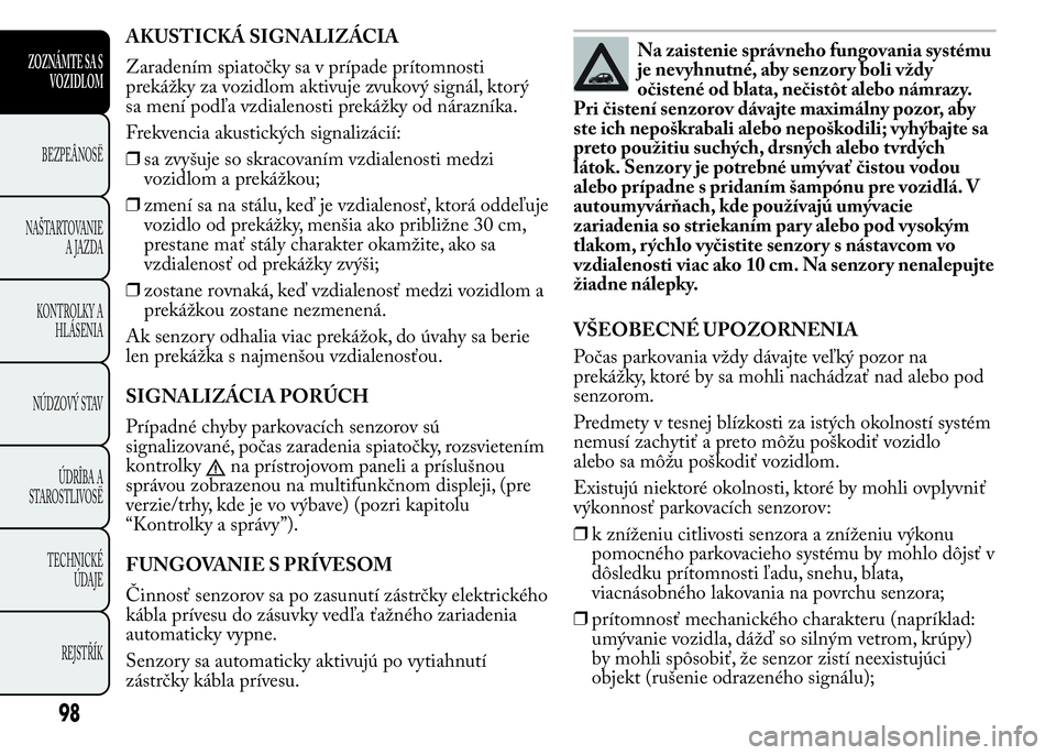 Lancia Ypsilon 2015  Drift- och underhållshandbok (in Swedish) AKUSTICKÁ SIGNALIZÁCIA
Zaradením spiatočky sa v prípade prítomnosti
prekážky za vozidlom aktivuje zvukový signál, ktorý
sa mení podľa vzdialenosti prekážky od nárazníka.
Frekvencia ak
