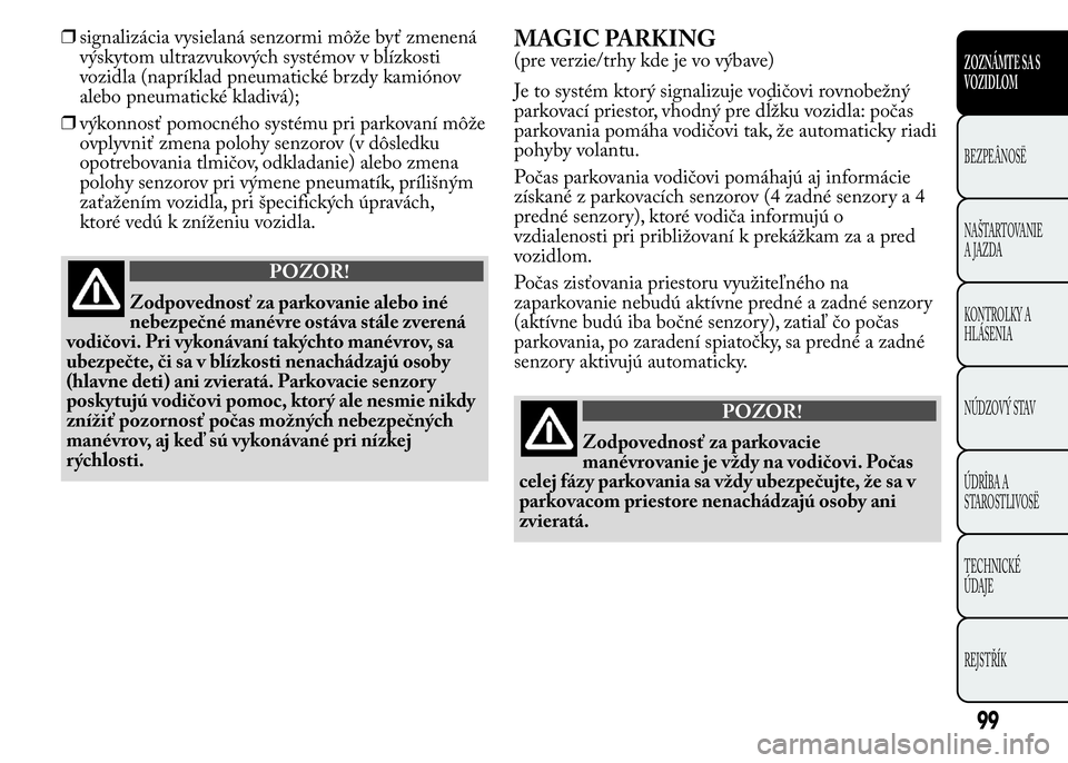 Lancia Ypsilon 2015  Drift- och underhållshandbok (in Swedish) ❒signalizácia vysielaná senzormi môže byť zmenená
výskytom ultrazvukových systémov v blízkosti
vozidla (napríklad pneumatické brzdy kamiónov
alebo pneumatické kladivá);
❒výkonnosť
