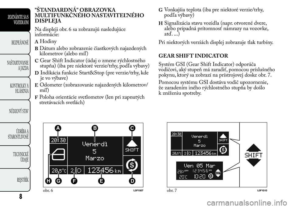 Lancia Ypsilon 2015 Drift- och underhållshandbok (in Swedish) "ŠTANDARDNÁ" OBRAZOVKA
MULTIFUNKČNÉHO NASTAVITEĽNÉHO
DISPLEJA
Na displeji obr. 6 sa zobrazujú nasledujúce
informácie:
AHodiny
BDátum alebo zobrazenie čiastkových najazdených
kilom Lancia Ypsilon 2015 Drift- och underhållshandbok (in Swedish) "ŠTANDARDNÁ" OBRAZOVKA
MULTIFUNKČNÉHO NASTAVITEĽNÉHO
DISPLEJA
Na displeji obr. 6 sa zobrazujú nasledujúce
informácie:
AHodiny
BDátum alebo zobrazenie čiastkových najazdených
kilom