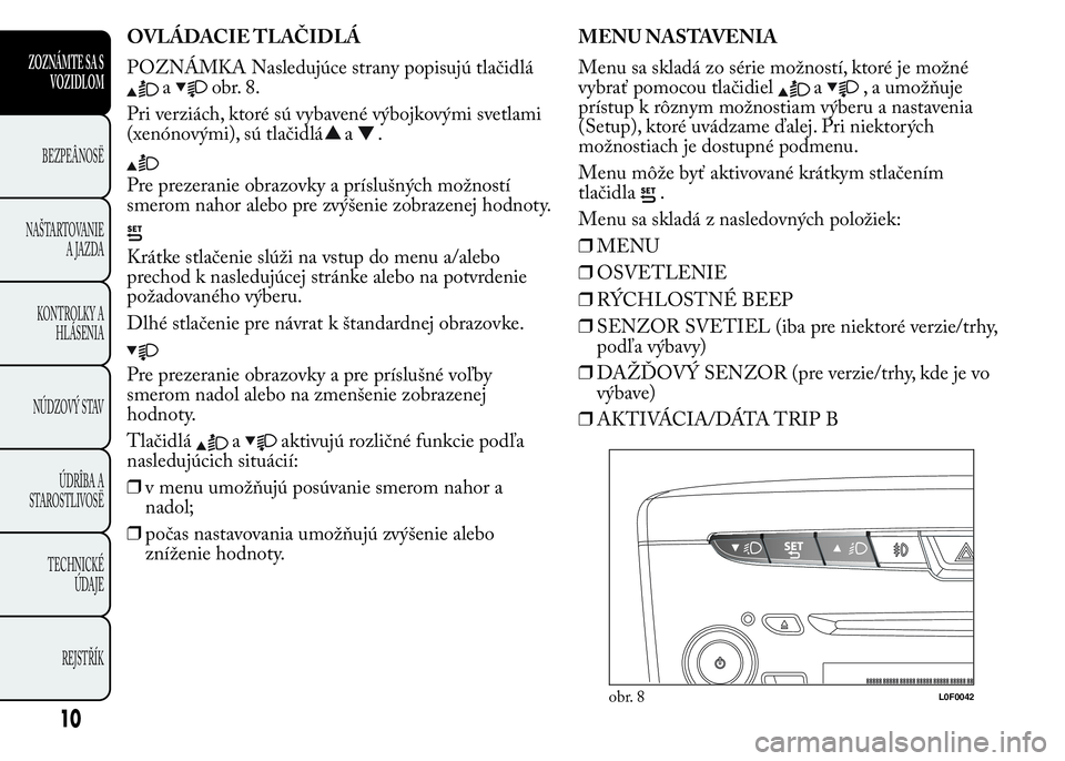 Lancia Ypsilon 2015  Drift- och underhållshandbok (in Swedish) OVLÁDACIE TLAČIDLÁ
POZNÁMKA Nasledujúce strany popisujú tlačidlá
aobr. 8.
Pri verziách, ktoré sú vybavené výbojkovými svetlami
(xenónovými), sú tlačidlá
a.
Pre prezeranie obrazovky 