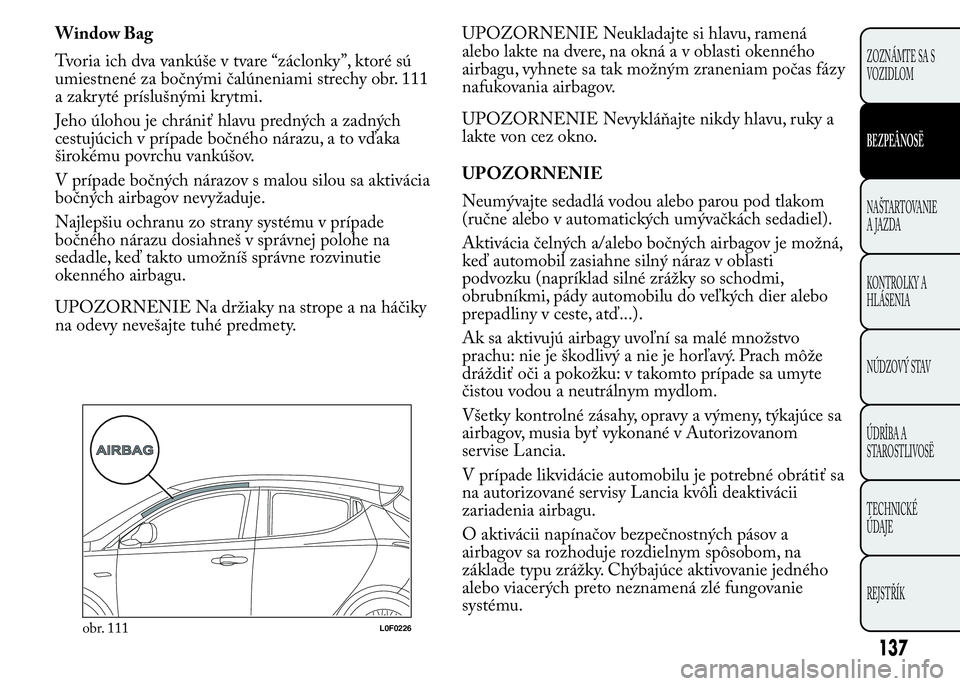 Lancia Ypsilon 2015  Drift- och underhållshandbok (in Swedish) Window Bag
Tvoria ich dva vankúše v tvare “záclonky”, ktoré sú
umiestnené za bočnými čalúneniami strechy obr. 111
a zakryté príslušnými krytmi.
Jeho úlohou je chrániť hlavu predn�