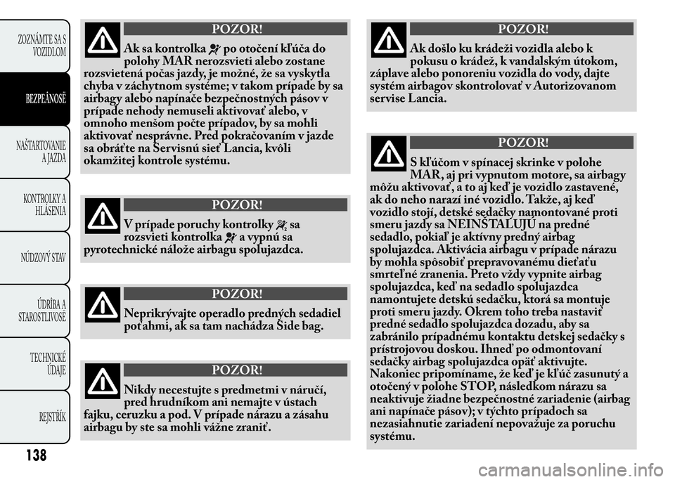 Lancia Ypsilon 2015  Drift- och underhållshandbok (in Swedish) POZOR!
Ak sa kontrolkapo otočení kľúča do
polohy MAR nerozsvieti alebo zostane
rozsvietená počas jazdy, je možné, že sa vyskytla
chyba v záchytnom systéme; v takom prípade by sa
airbagy a