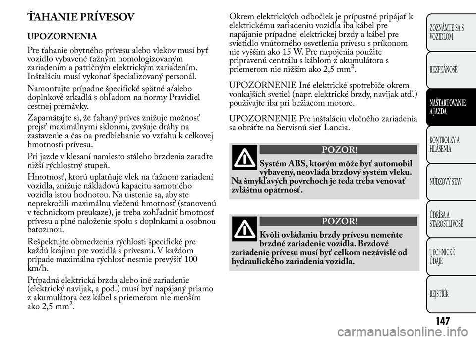 Lancia Ypsilon 2015  Drift- och underhållshandbok (in Swedish) ŤAHANIE PRÍVESOV
UPOZORNENIA
Pre ťahanie obytného prívesu alebo vlekov musí byť
vozidlo vybavené ťažným homologizovaným
zariadením a patričným elektrickým zariadením.
Inštaláciu mus