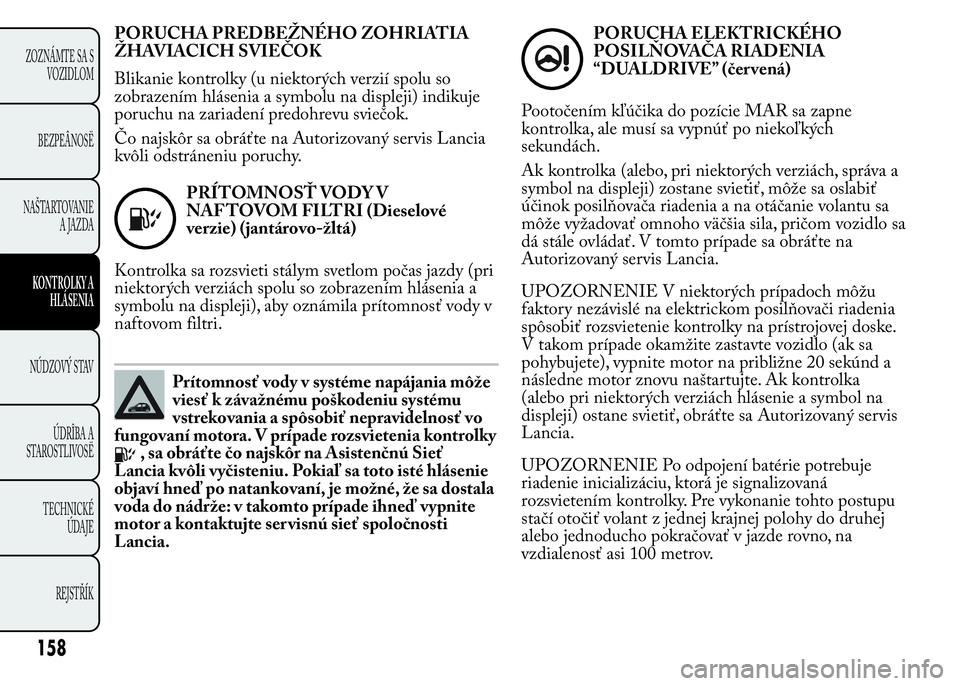 Lancia Ypsilon 2015  Drift- och underhållshandbok (in Swedish) PORUCHA PREDBEŽNÉHO ZOHRIATIA
ŽHAVIACICH SVIEČOK
Blikanie kontrolky (u niektorých verzií spolu so
zobrazením hlásenia a symbolu na displeji) indikuje
poruchu na zariadení predohrevu sviečok.