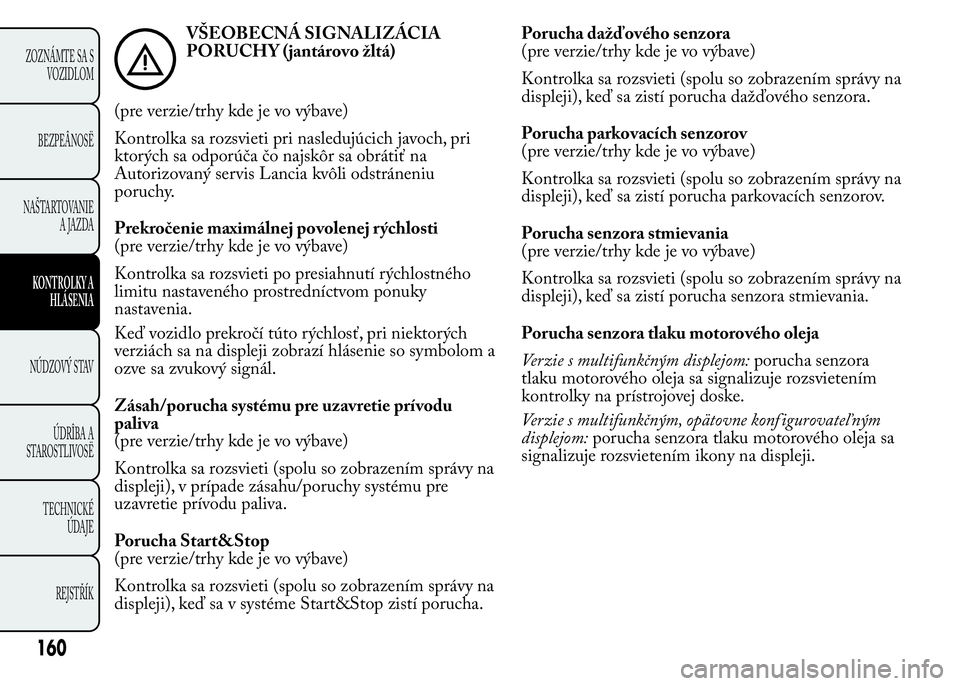 Lancia Ypsilon 2015  Drift- och underhållshandbok (in Swedish) VŠEOBECNÁ SIGNALIZÁCIA
PORUCHY (jantárovo žltá)
(pre verzie/trhy kde je vo výbave)
Kontrolka sa rozsvieti pri nasledujúcich javoch, pri
ktorých sa odporúča čo najskôr sa obrátiť na
Auto
