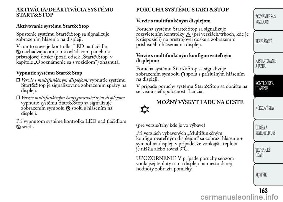 Lancia Ypsilon 2015  Drift- och underhållshandbok (in Swedish) AKTIVÁCIA/DEAKTIVÁCIA SYSTÉMU
START&STOP
Aktivovanie systému Start&Stop
Spustenie systému Start&Stop sa signalizuje
zobrazením hlásenia na displeji.
V tomto stave je kontrolka LED na tlačidle

