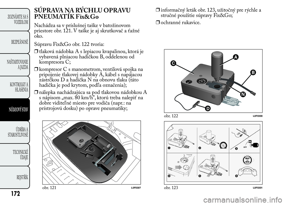 Lancia Ypsilon 2015  Drift- och underhållshandbok (in Swedish) SÚPRAVA NA RÝCHLU OPRAVU
PNEUMATÍK Fix&Go
Nachádza sa v príslušnej taške v batožinovom
priestore obr. 121. V taške je aj skrutkovač a ťažné
oko.
Súpravu Fix&Go obr. 122 tvoria:
❒tlakov