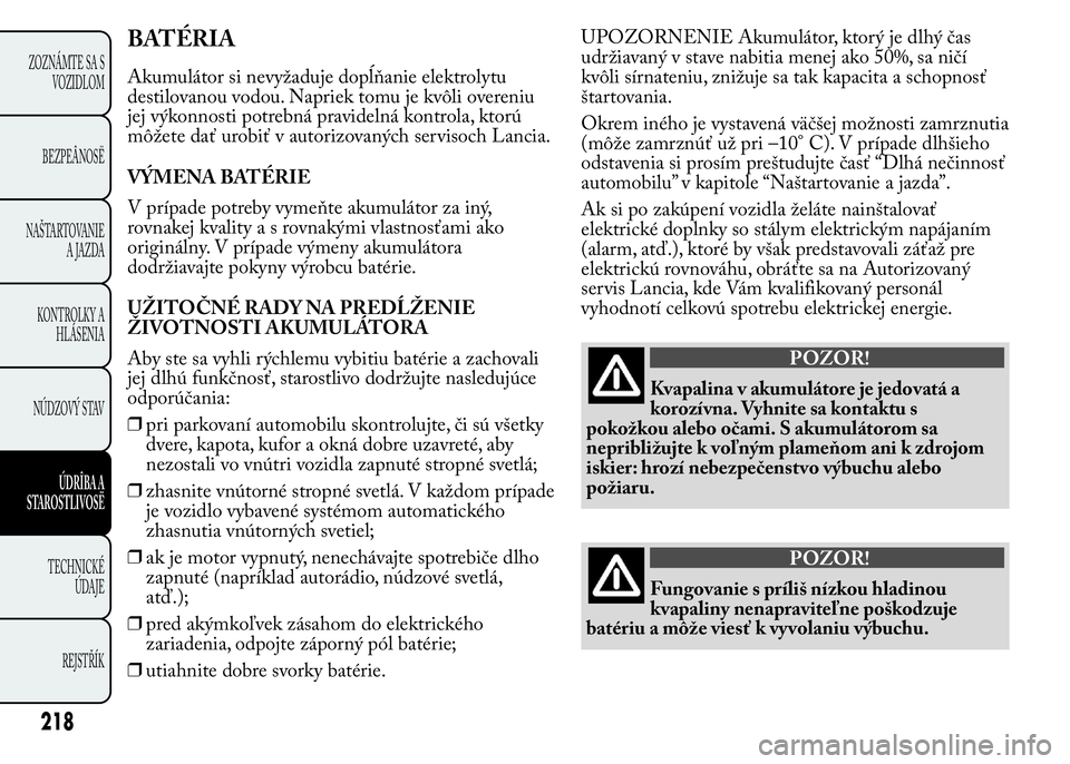 Lancia Ypsilon 2015 Drift- och underhållshandbok (in Swedish) BATÉRIA
Akumulátor si nevyžaduje dopĺňanie elektrolytu
destilovanou vodou. Napriek tomu je kvôli overeniu
jej výkonnosti potrebná pravidelná kontrola, ktorú
môžete dať urobiť v autorizov Lancia Ypsilon 2015 Drift- och underhållshandbok (in Swedish) BATÉRIA
Akumulátor si nevyžaduje dopĺňanie elektrolytu
destilovanou vodou. Napriek tomu je kvôli overeniu
jej výkonnosti potrebná pravidelná kontrola, ktorú
môžete dať urobiť v autorizov