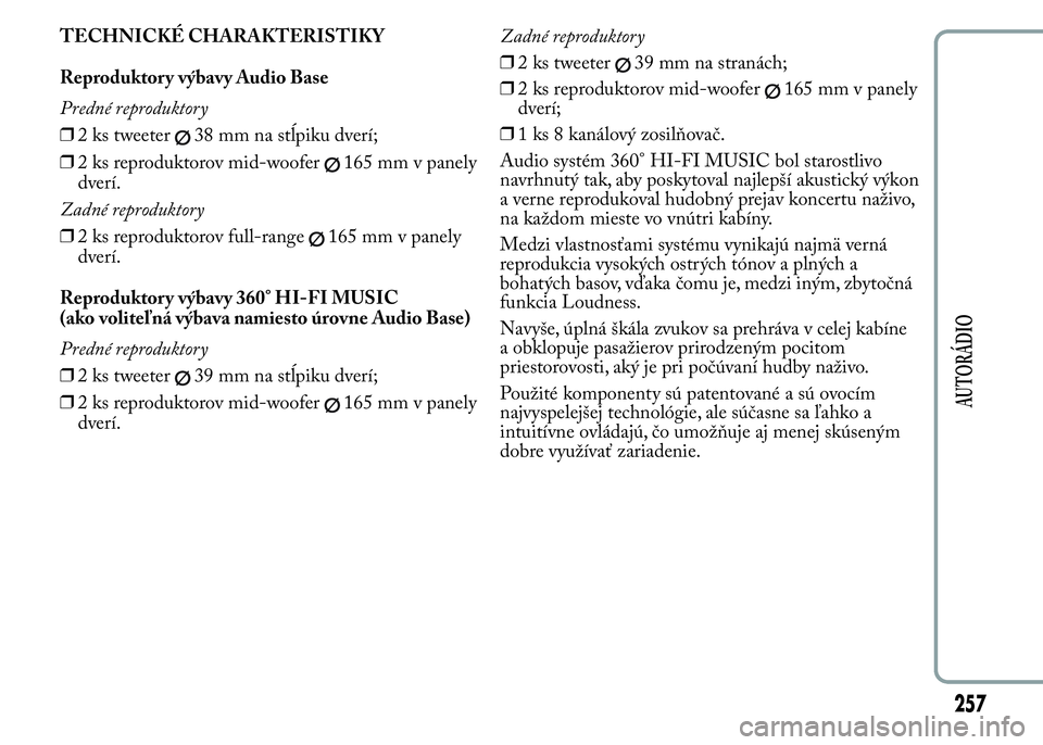 Lancia Ypsilon 2015  Drift- och underhållshandbok (in Swedish) TECHNICKÉ CHARAKTERISTIKY
Reproduktory výbavy Audio Base
Predné reproduktory
❒2 ks tweeter
38 mm na stĺpiku dverí;
❒2 ks reproduktorov mid-woofer
165 mm v panely
dverí.
Zadné reproduktory
�