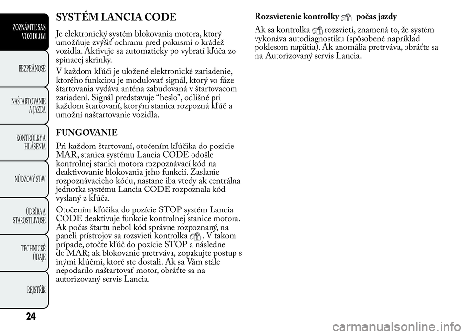 Lancia Ypsilon 2015 Drift- och underhållshandbok (in Swedish) SYSTÉM LANCIA CODE
Je elektronický systém blokovania motora, ktorý
umožňuje zvýšiť ochranu pred pokusmi o krádež
vozidla. Aktivuje sa automaticky po vybratí kľúča zo
spínacej skrinky.
Lancia Ypsilon 2015 Drift- och underhållshandbok (in Swedish) SYSTÉM LANCIA CODE
Je elektronický systém blokovania motora, ktorý
umožňuje zvýšiť ochranu pred pokusmi o krádež
vozidla. Aktivuje sa automaticky po vybratí kľúča zo
spínacej skrinky.