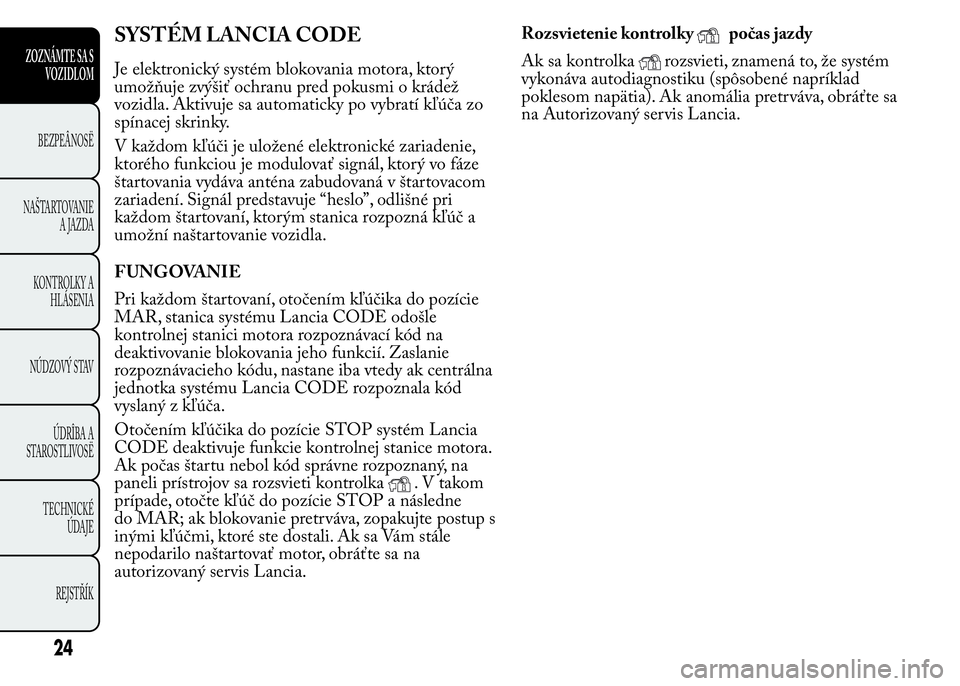 Lancia Ypsilon 2015  Drift- och underhållshandbok (in Swedish) SYSTÉM LANCIA CODE
Je elektronický systém blokovania motora, ktorý
umožňuje zvýšiť ochranu pred pokusmi o krádež
vozidla. Aktivuje sa automaticky po vybratí kľúča zo
spínacej skrinky.
