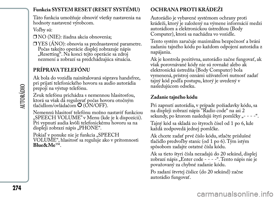 Lancia Ypsilon 2015 Drift- och underhållshandbok (in Swedish) Funkcia SYSTEM RESET (RESET SYSTÉMU)
Táto funkcia umožňuje obnoviť všetky nastavenia na
hodnoty nastavené výrobcom.
Voľby sú:
❒NO (NIE): žiadna akcia obnovenia;
❒YES (ÁNO): obnovia sa Lancia Ypsilon 2015 Drift- och underhållshandbok (in Swedish) Funkcia SYSTEM RESET (RESET SYSTÉMU)
Táto funkcia umožňuje obnoviť všetky nastavenia na
hodnoty nastavené výrobcom.
Voľby sú:
❒NO (NIE): žiadna akcia obnovenia;
❒YES (ÁNO): obnovia sa