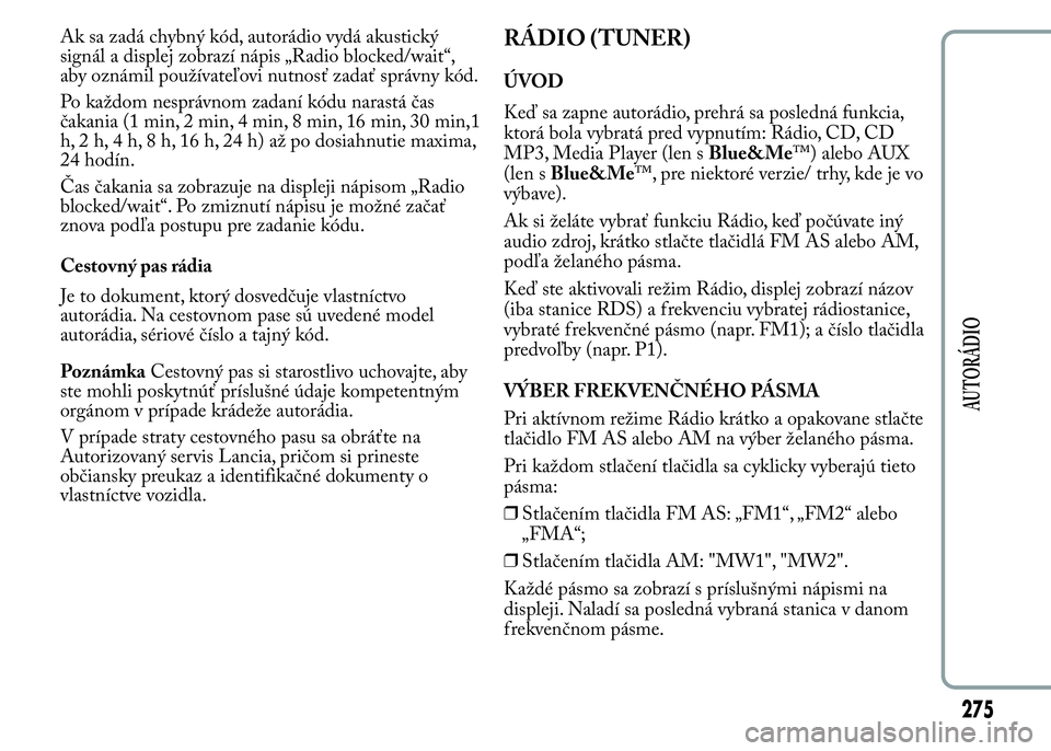 Lancia Ypsilon 2015  Drift- och underhållshandbok (in Swedish) Ak sa zadá chybný kód, autorádio vydá akustický
signál a displej zobrazí nápis „Radio blocked/wait“,
aby oznámil používateľovi nutnosť zadať správny kód.
Po každom nesprávnom za