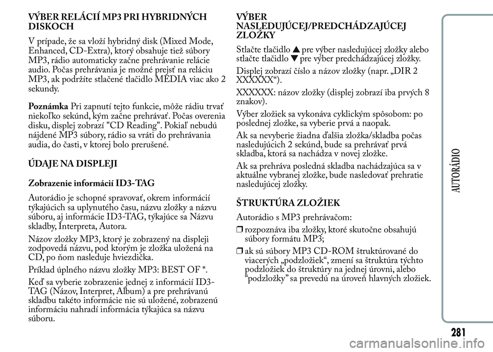 Lancia Ypsilon 2015 Drift- och underhållshandbok (in Swedish) VÝBER RELÁCIÍ MP3 PRI HYBRIDNÝCH
DISKOCH
V prípade, že sa vloží hybridný disk (Mixed Mode,
Enhanced, CD-Extra), ktorý obsahuje tiež súbory
MP3, rádio automaticky začne prehrávanie relá Lancia Ypsilon 2015 Drift- och underhållshandbok (in Swedish) VÝBER RELÁCIÍ MP3 PRI HYBRIDNÝCH
DISKOCH
V prípade, že sa vloží hybridný disk (Mixed Mode,
Enhanced, CD-Extra), ktorý obsahuje tiež súbory
MP3, rádio automaticky začne prehrávanie relá