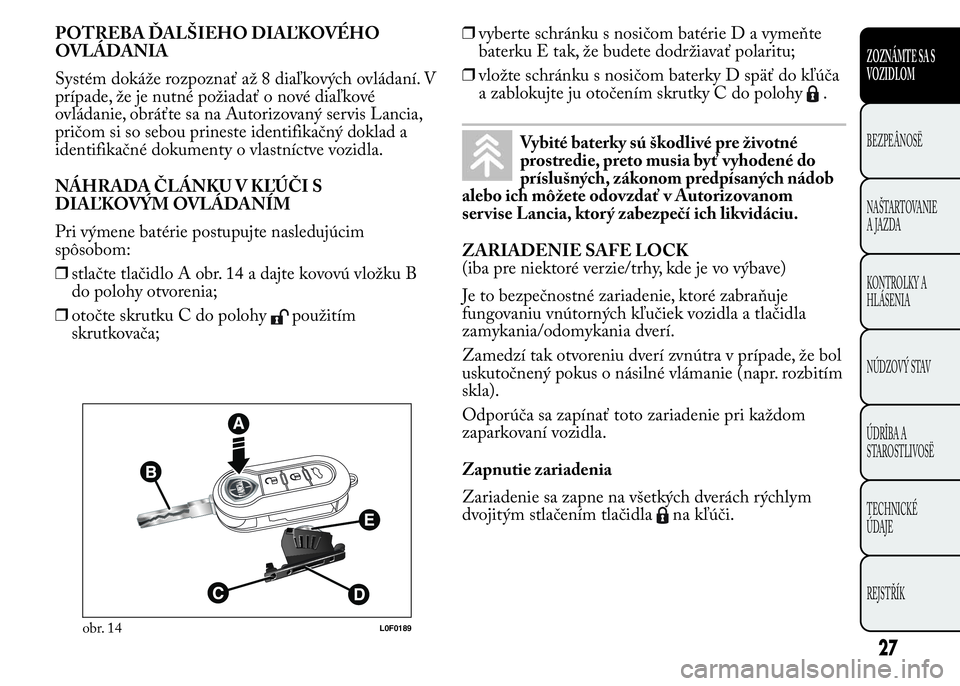 Lancia Ypsilon 2015  Drift- och underhållshandbok (in Swedish) POTREBA ĎALŠIEHO DIAĽKOVÉHO
OVLÁDANIA
Systém dokáže rozpoznať až 8 diaľkových ovládaní. V
prípade, že je nutné požiadať o nové diaľkové
ovládanie, obráťte sa na Autorizovaný 