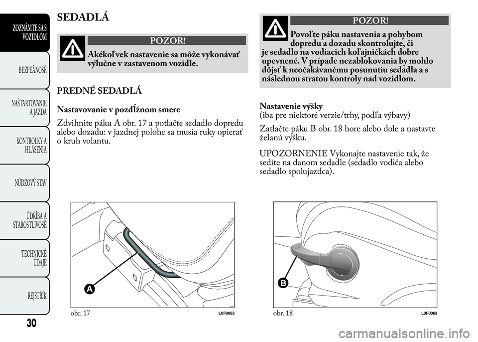 Lancia Ypsilon 2015  Drift- och underhållshandbok (in Swedish) SEDADLÁ
POZOR!
Akékoľvek nastavenie sa môže vykonávať
výlučne v zastavenom vozidle.
PREDNÉ SEDADLÁ
Nastavovanie v pozdĺžnom smere
Zdvihnite páku A obr. 17 a potlačte sedadlo dopredu
ale