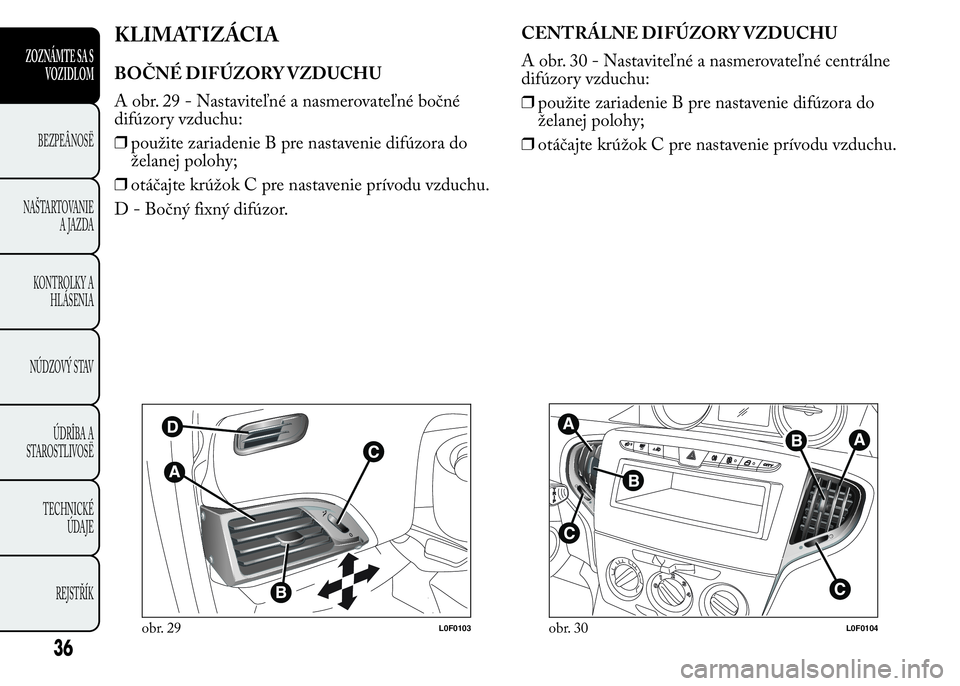 Lancia Ypsilon 2015  Drift- och underhållshandbok (in Swedish) KLIMATIZÁCIA
BOČNÉ DIFÚZORY VZDUCHU
A obr. 29 - Nastaviteľné a nasmerovateľné bočné
difúzory vzduchu:
❒použite zariadenie B pre nastavenie difúzora do
želanej polohy;
❒otáčajte kr�