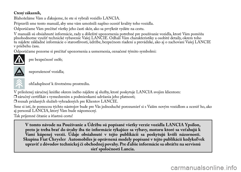 Lancia Ypsilon 2015  Drift- och underhållshandbok (in Swedish) Ctený zákazník,
Blahoželáme Vám a ďakujeme, že ste si vybrali vozidlo LANCIA.
Pripravili sme tento manuál, aby sme vám umožnili naplno oceniť kvality toho vozidla.
Odporúčame Vám preč�