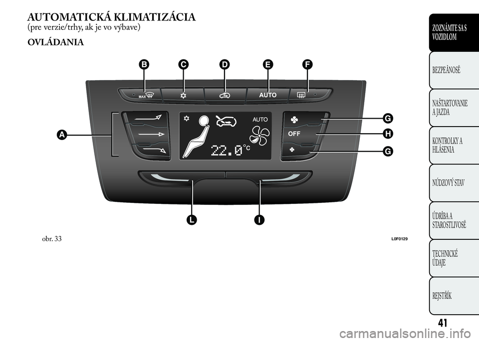 Lancia Ypsilon 2015 Drift- och underhållshandbok (in Swedish) AUTOMATICKÁ KLIMATIZÁCIA
(pre verzie/trhy, ak je vo výbave)
OVLÁDANIA
obr. 33L0F0129
41
ZOZNÁMTE SA S
VOZIDLOM
BEZPEÂNOSË
NAŠTARTOVANIE
A JAZDA
KONTROLKY A
HLÁSENIA
NÚDZOVÝ STAV
ÚDRÎBA A
Lancia Ypsilon 2015 Drift- och underhållshandbok (in Swedish) AUTOMATICKÁ KLIMATIZÁCIA
(pre verzie/trhy, ak je vo výbave)
OVLÁDANIA
obr. 33L0F0129
41
ZOZNÁMTE SA S
VOZIDLOM
BEZPEÂNOSË
NAŠTARTOVANIE
A JAZDA
KONTROLKY A
HLÁSENIA
NÚDZOVÝ STAV
ÚDRÎBA A