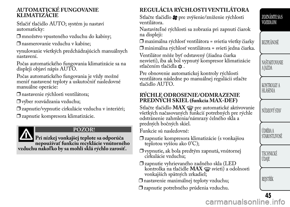 Lancia Ypsilon 2015  Drift- och underhållshandbok (in Swedish) AUTOMATICKÉ FUNGOVANIE
KLIMATIZÁCIE
Stlačiť tlačidlo AUTO; systém ju nastaví
automaticky:
❒množstvo vpusteného vzduchu do kabíny;
❒nasmerovanie vzduchu v kabíne;
vynulovanie všetkých 