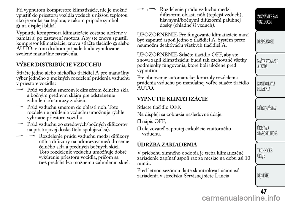 Lancia Ypsilon 2015 Drift- och underhållshandbok (in Swedish) Pri vypnutom kompresore klimatizácie, nie je možné
vpustiť do priestoru vozidla vzduch s nižšou teplotou
ako je vonkajšia teplota; v takom prípade symbol
na displeji bliká.
Vypnutie kompresor Lancia Ypsilon 2015 Drift- och underhållshandbok (in Swedish) Pri vypnutom kompresore klimatizácie, nie je možné
vpustiť do priestoru vozidla vzduch s nižšou teplotou
ako je vonkajšia teplota; v takom prípade symbol
na displeji bliká.
Vypnutie kompresor