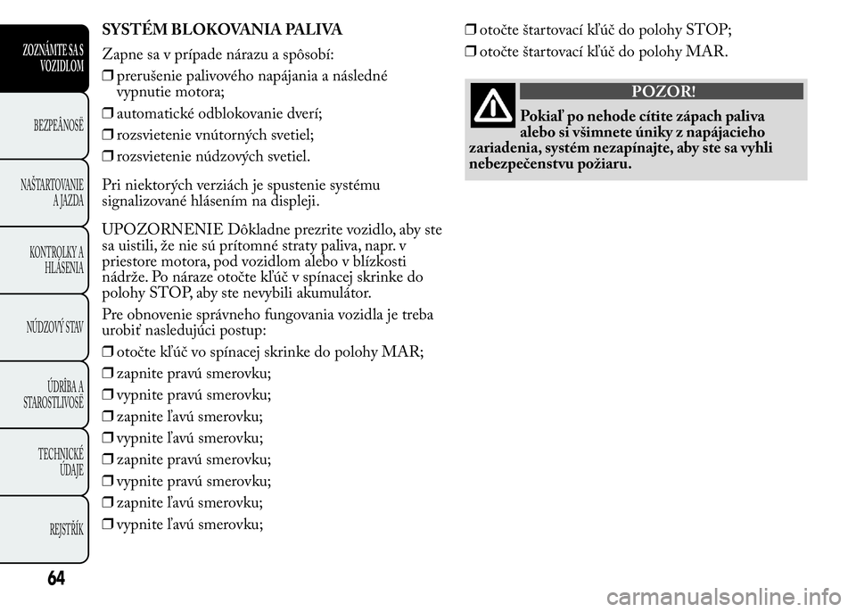 Lancia Ypsilon 2015 Drift- och underhållshandbok (in Swedish) SYSTÉM BLOKOVANIA PALIVA
Zapne sa v prípade nárazu a spôsobí:
❒prerušenie palivového napájania a následné
vypnutie motora;
❒automatické odblokovanie dverí;
❒rozsvietenie vnútorných Lancia Ypsilon 2015 Drift- och underhållshandbok (in Swedish) SYSTÉM BLOKOVANIA PALIVA
Zapne sa v prípade nárazu a spôsobí:
❒prerušenie palivového napájania a následné
vypnutie motora;
❒automatické odblokovanie dverí;
❒rozsvietenie vnútorných